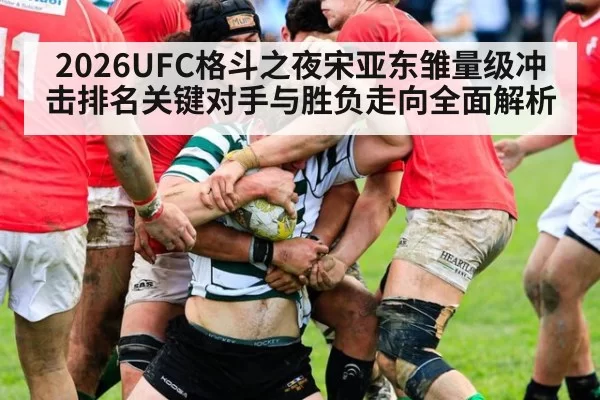 2026UFC格斗之夜宋亚东雏量级冲击排名关键对手与胜负走向全面解析
